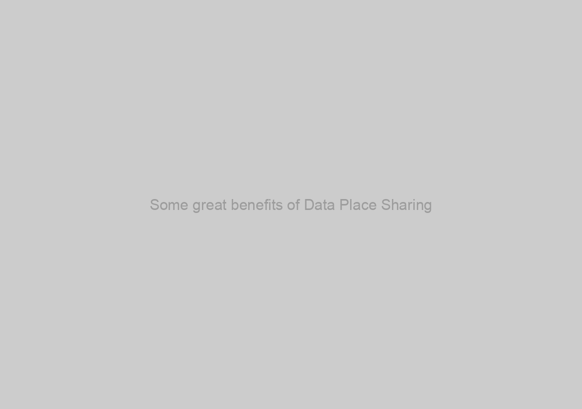 Some great benefits of Data Place Sharing